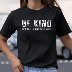 Be Kind It’s Really Not That Hard Shirts
