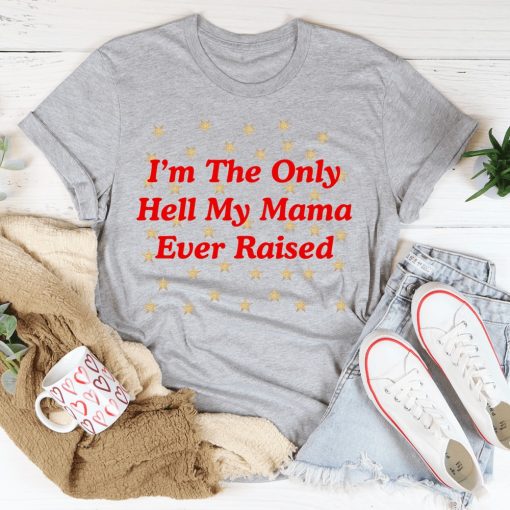 I'm The Only Hell My Mama Ever Raised Shirt