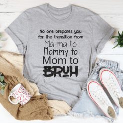 No One Prepares You for The Transition from Mama to Bruh Shirt
