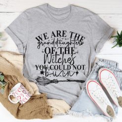 We Are The Granddaughters Of The Witches You Could Not Burn Shirt