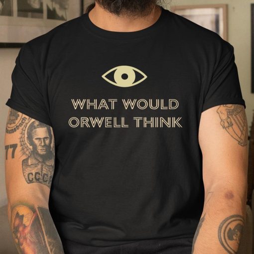 What Would Orwell Think Shirt